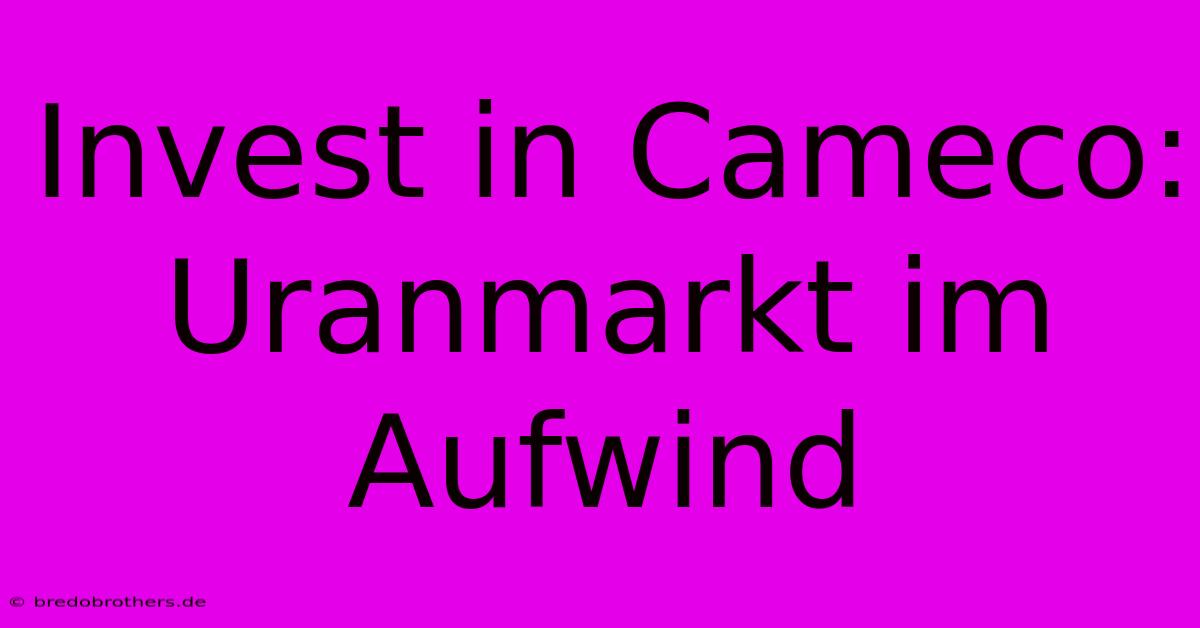 Invest In Cameco: Uranmarkt Im Aufwind