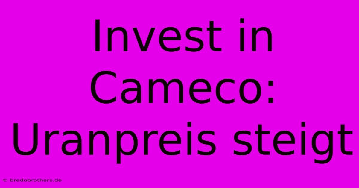 Invest In Cameco: Uranpreis Steigt