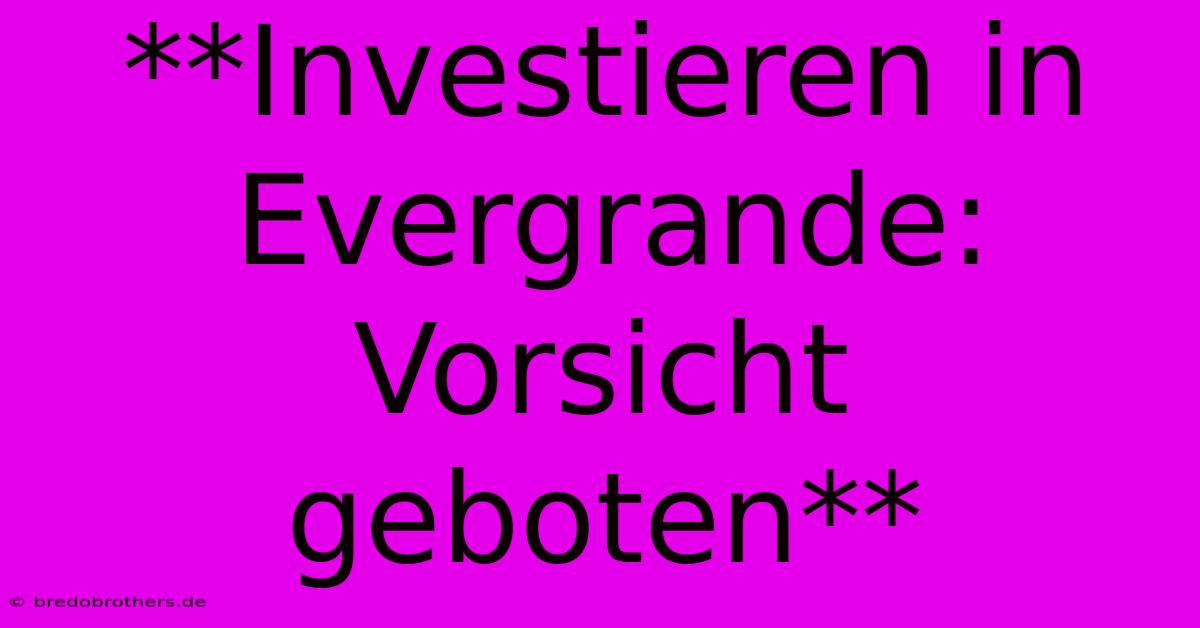 **Investieren In Evergrande: Vorsicht Geboten**