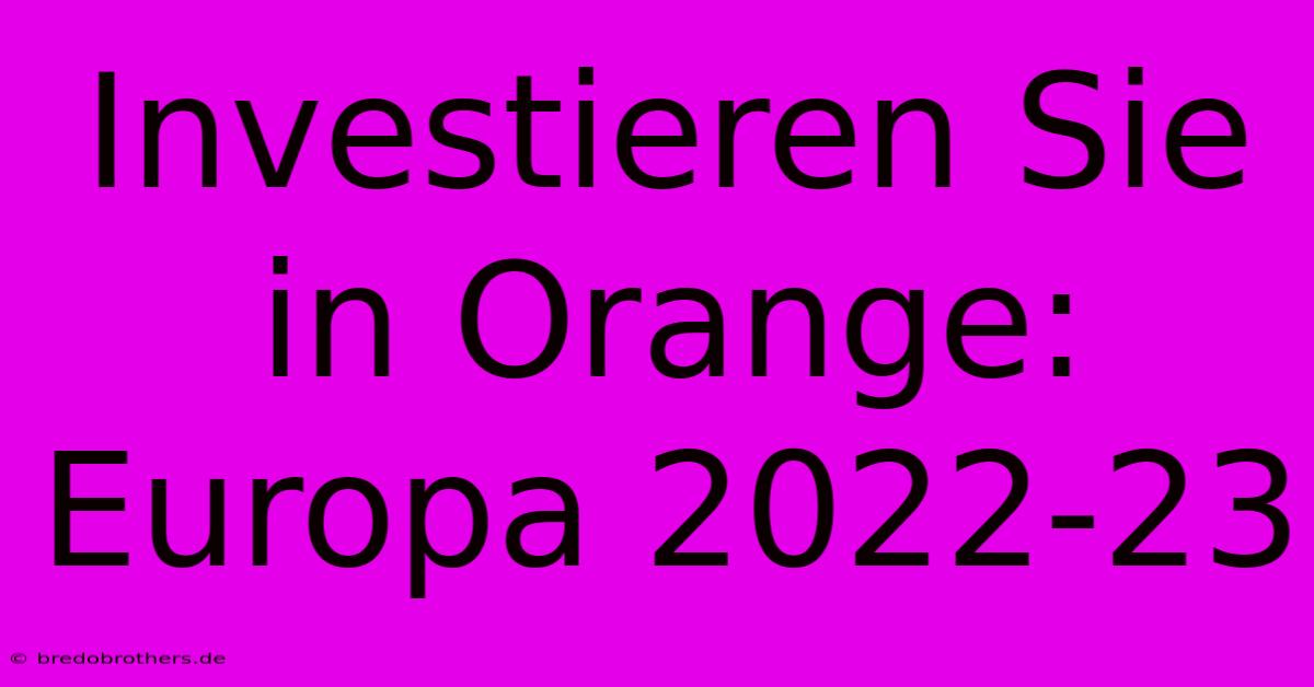 Investieren Sie In Orange: Europa 2022-23