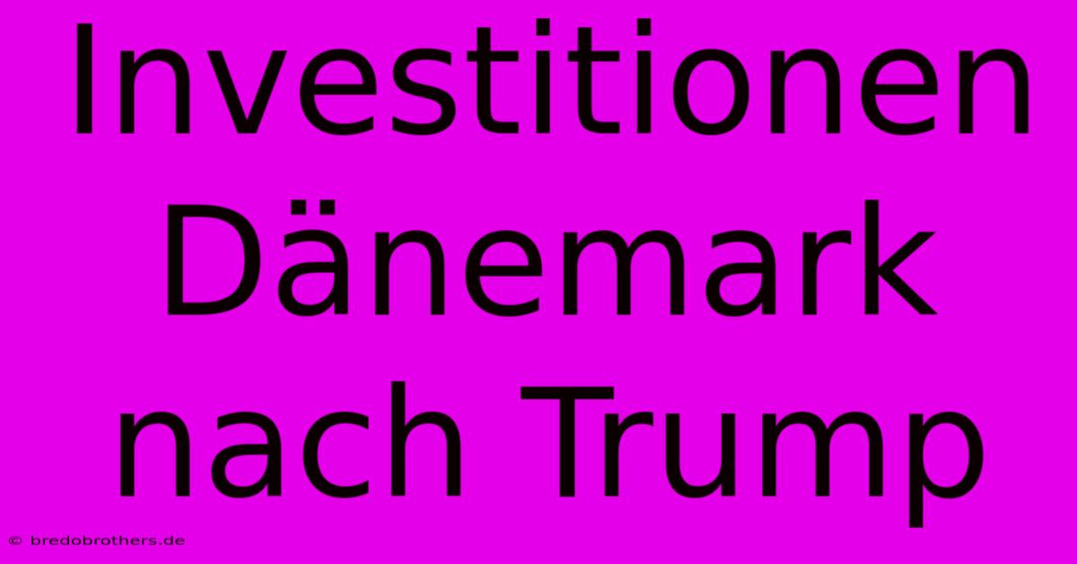 Investitionen Dänemark Nach Trump