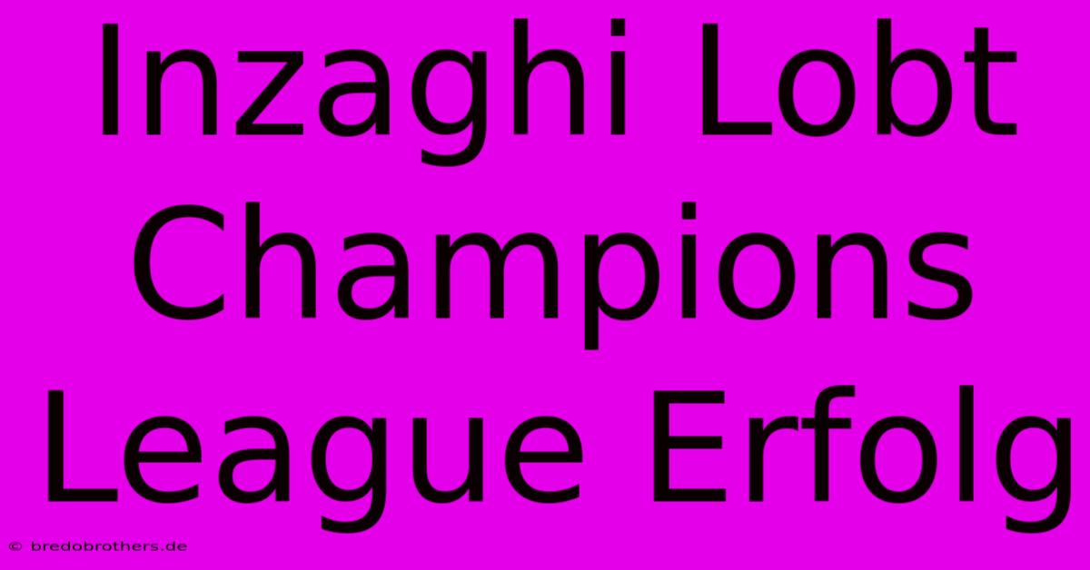 Inzaghi Lobt Champions League Erfolg