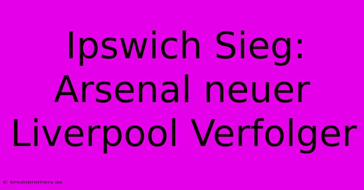 Ipswich Sieg: Arsenal Neuer Liverpool Verfolger