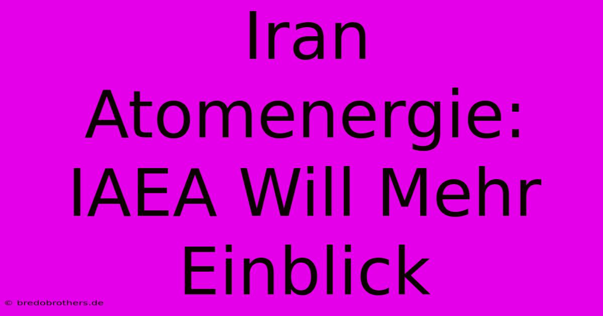 Iran Atomenergie: IAEA Will Mehr Einblick