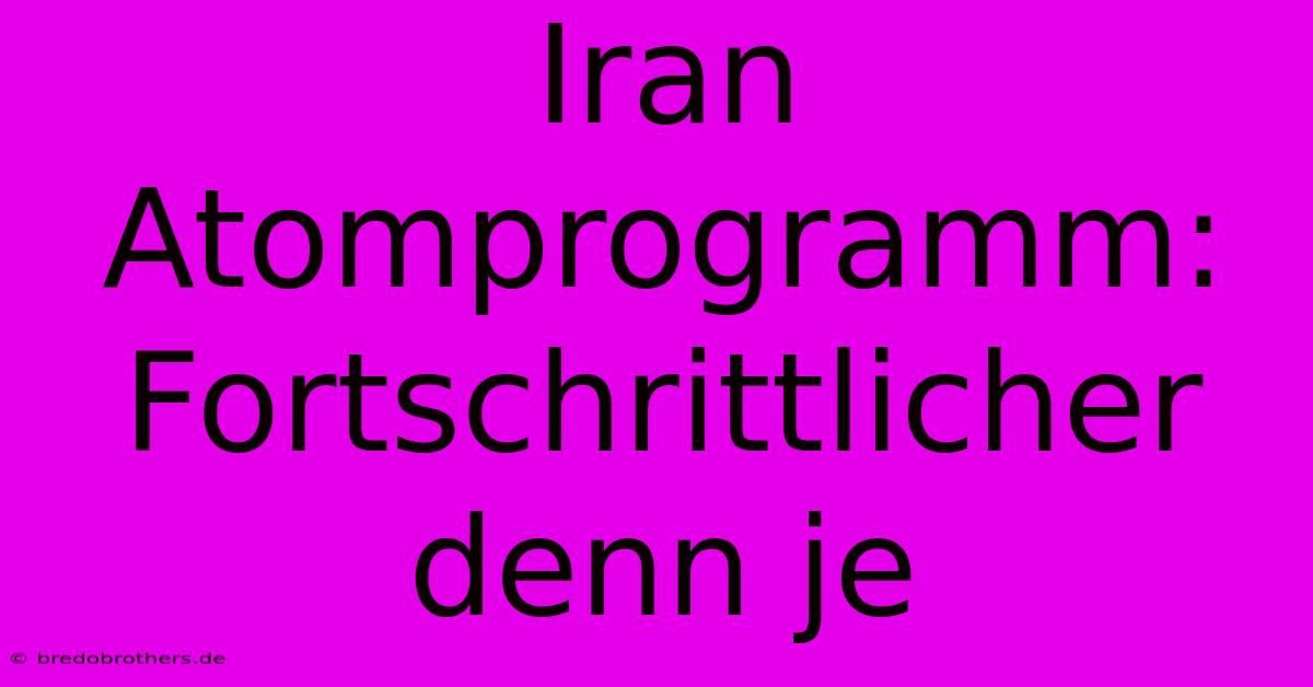 Iran Atomprogramm: Fortschrittlicher Denn Je