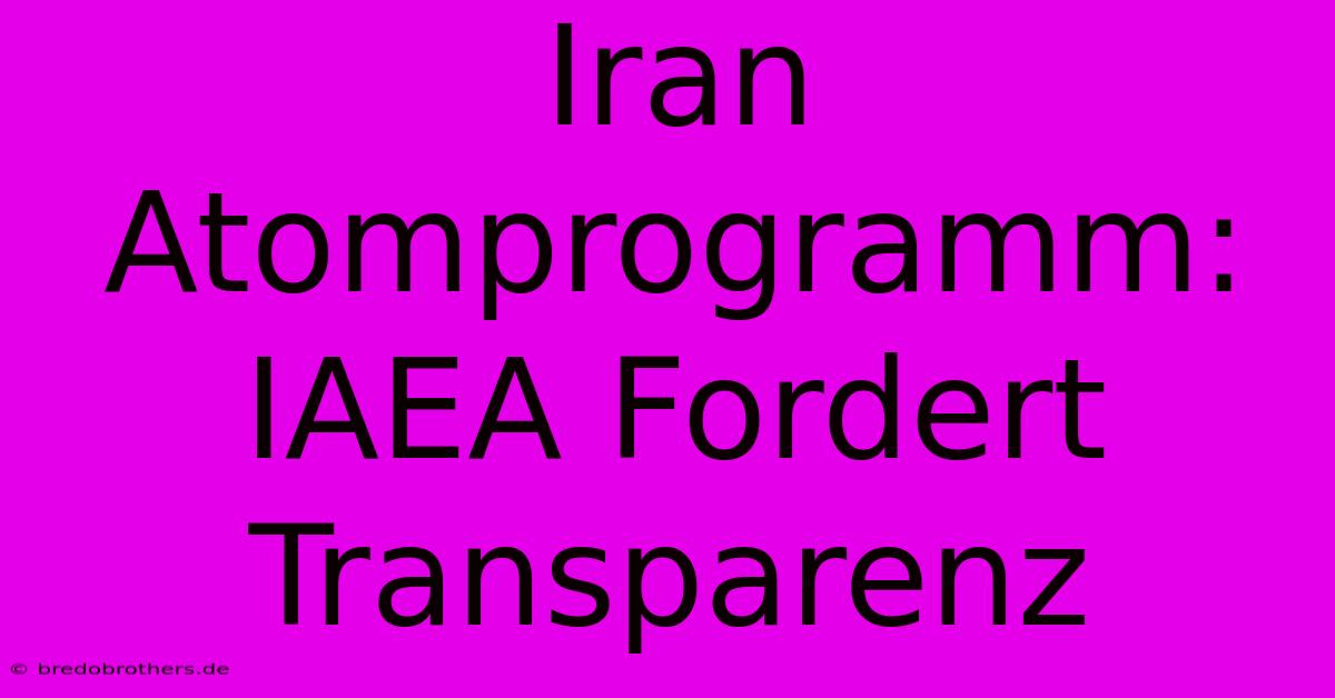 Iran Atomprogramm: IAEA Fordert Transparenz