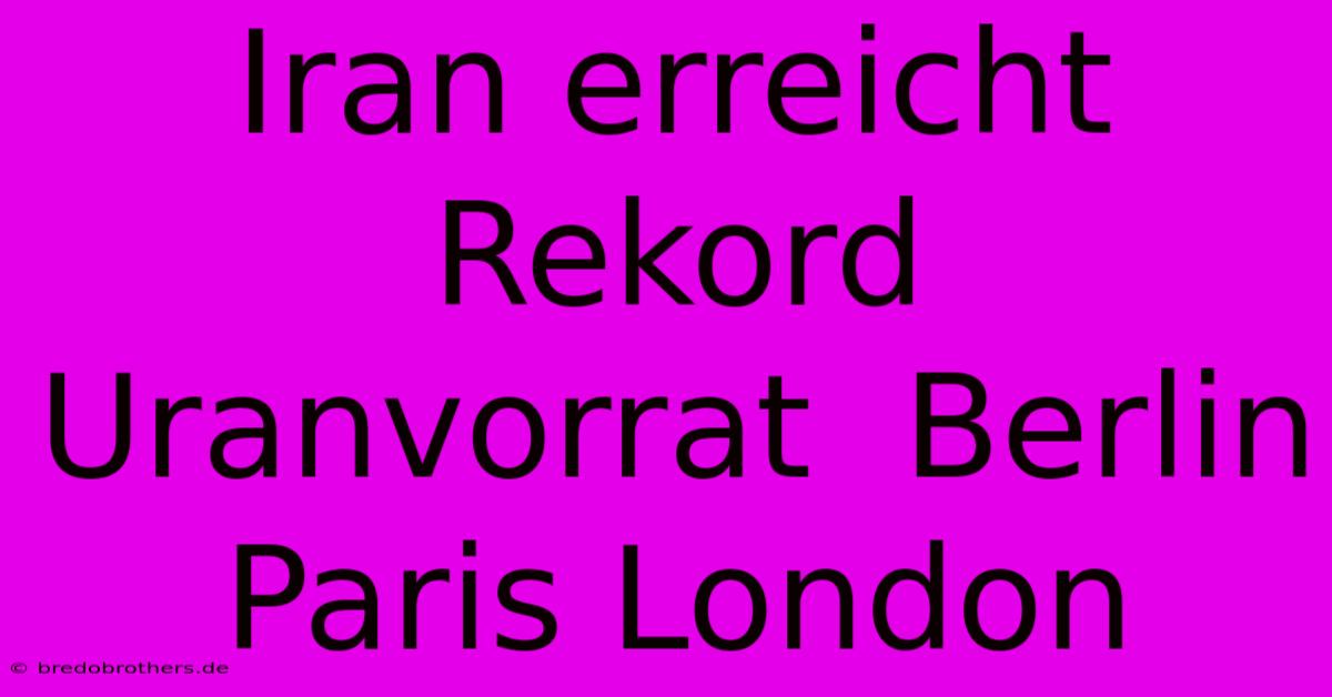 Iran Erreicht Rekord Uranvorrat  Berlin Paris London