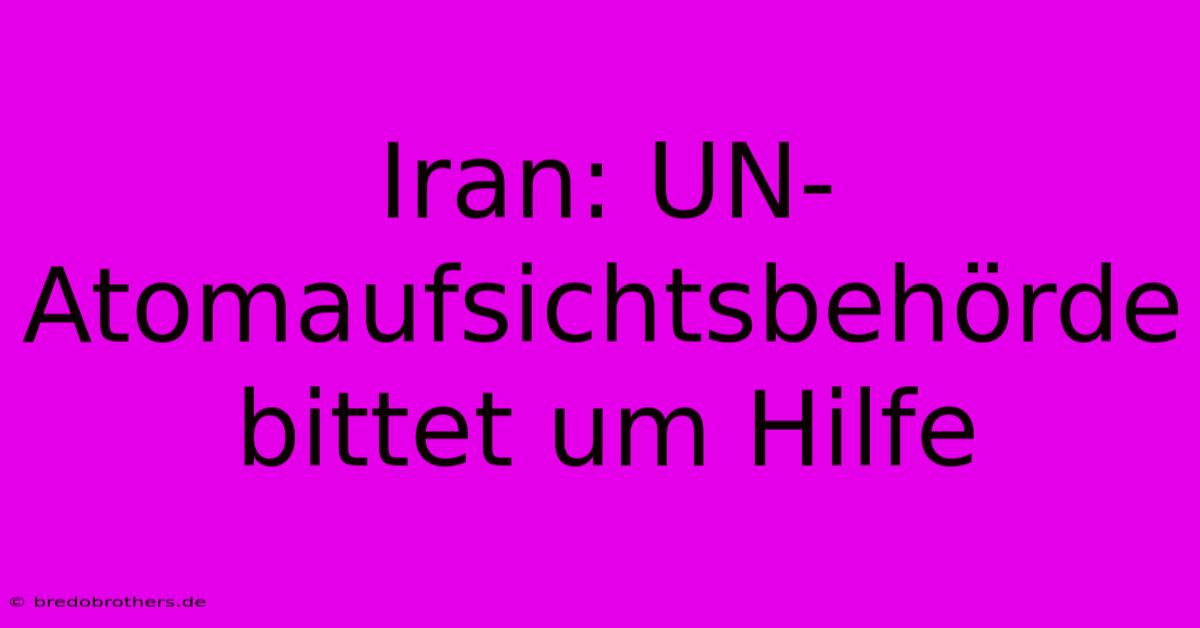 Iran: UN-Atomaufsichtsbehörde Bittet Um Hilfe