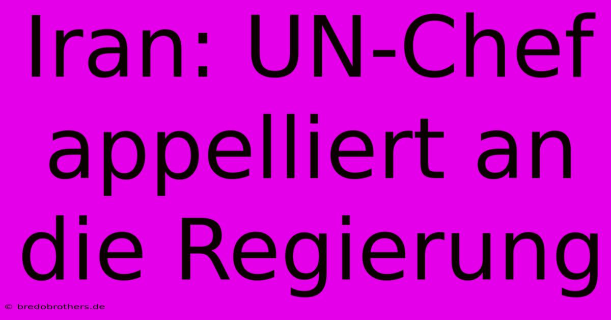 Iran: UN-Chef Appelliert An Die Regierung