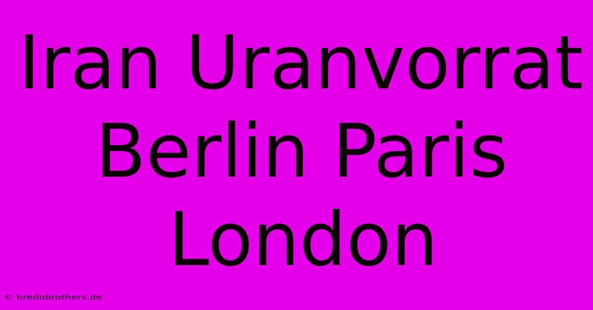 Iran Uranvorrat Berlin Paris London