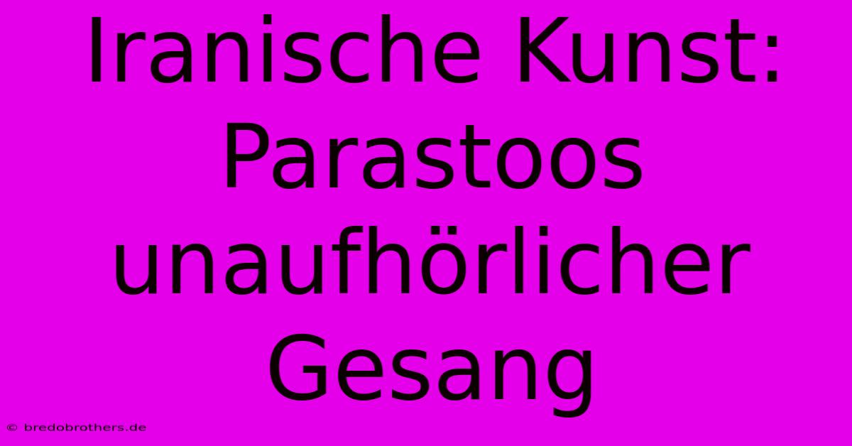 Iranische Kunst: Parastoos Unaufhörlicher Gesang