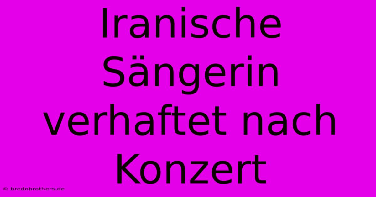 Iranische Sängerin Verhaftet Nach Konzert