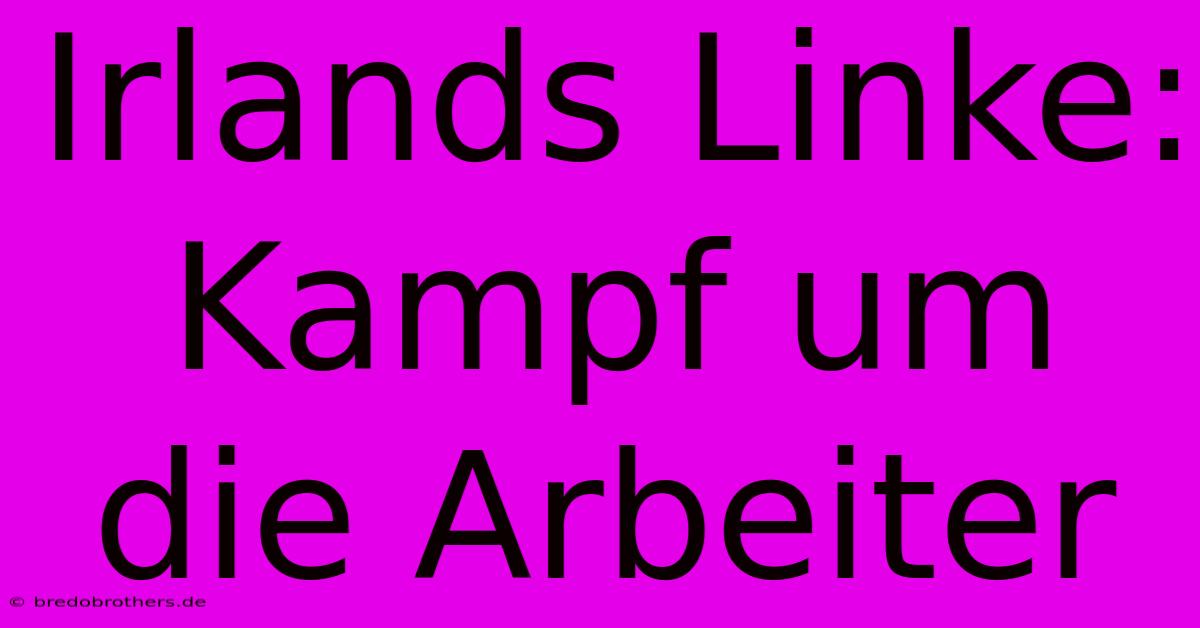 Irlands Linke: Kampf Um Die Arbeiter