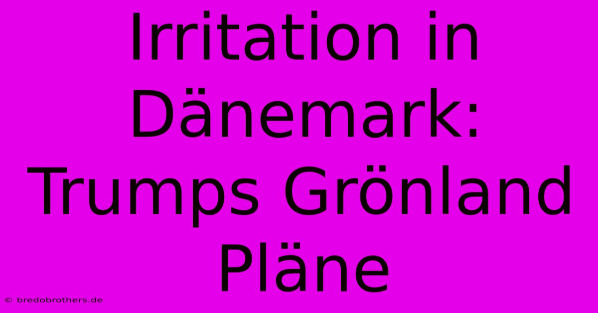 Irritation In Dänemark: Trumps Grönland Pläne