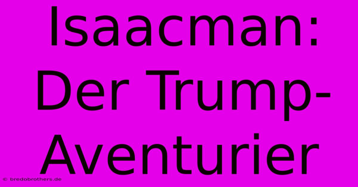 Isaacman: Der Trump-Aventurier