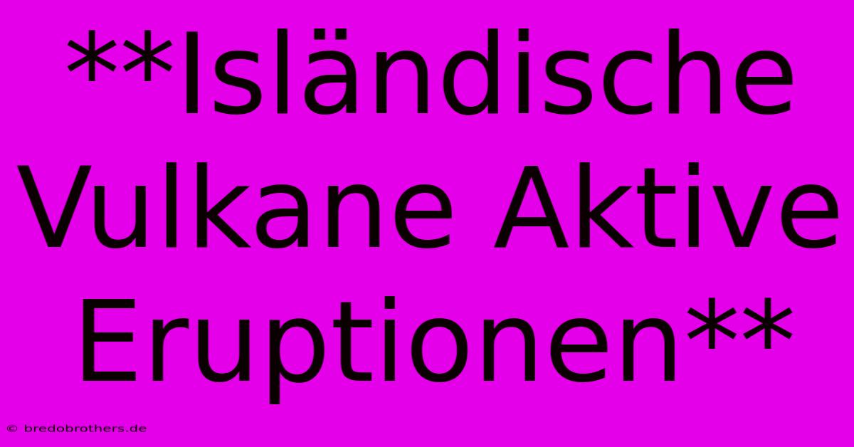 **Isländische Vulkane Aktive Eruptionen**