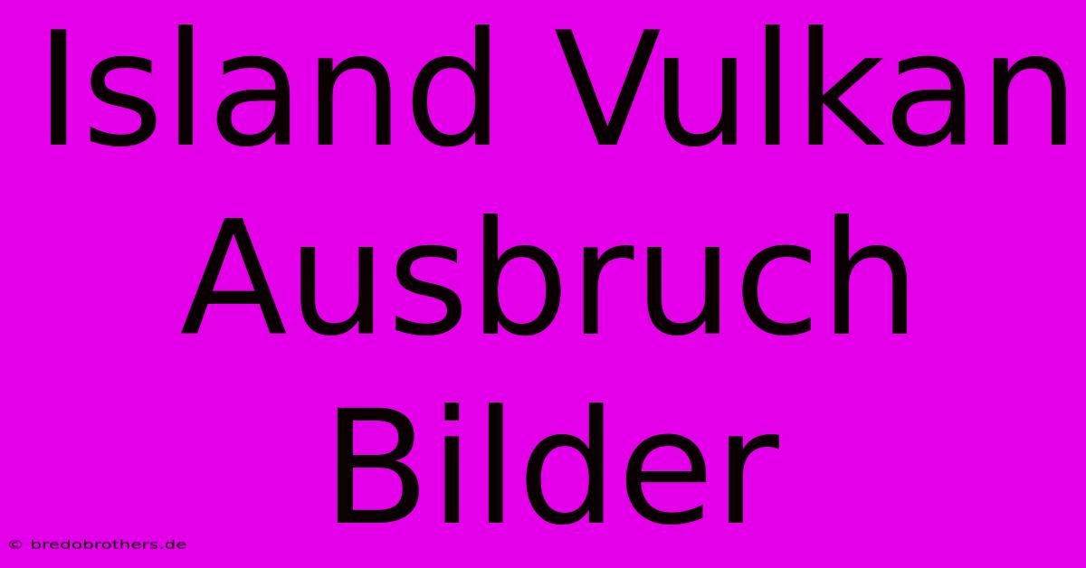 Island Vulkan Ausbruch Bilder