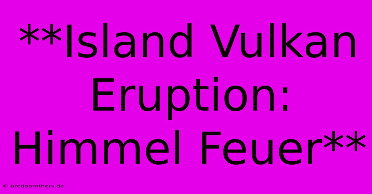 **Island Vulkan Eruption: Himmel Feuer**