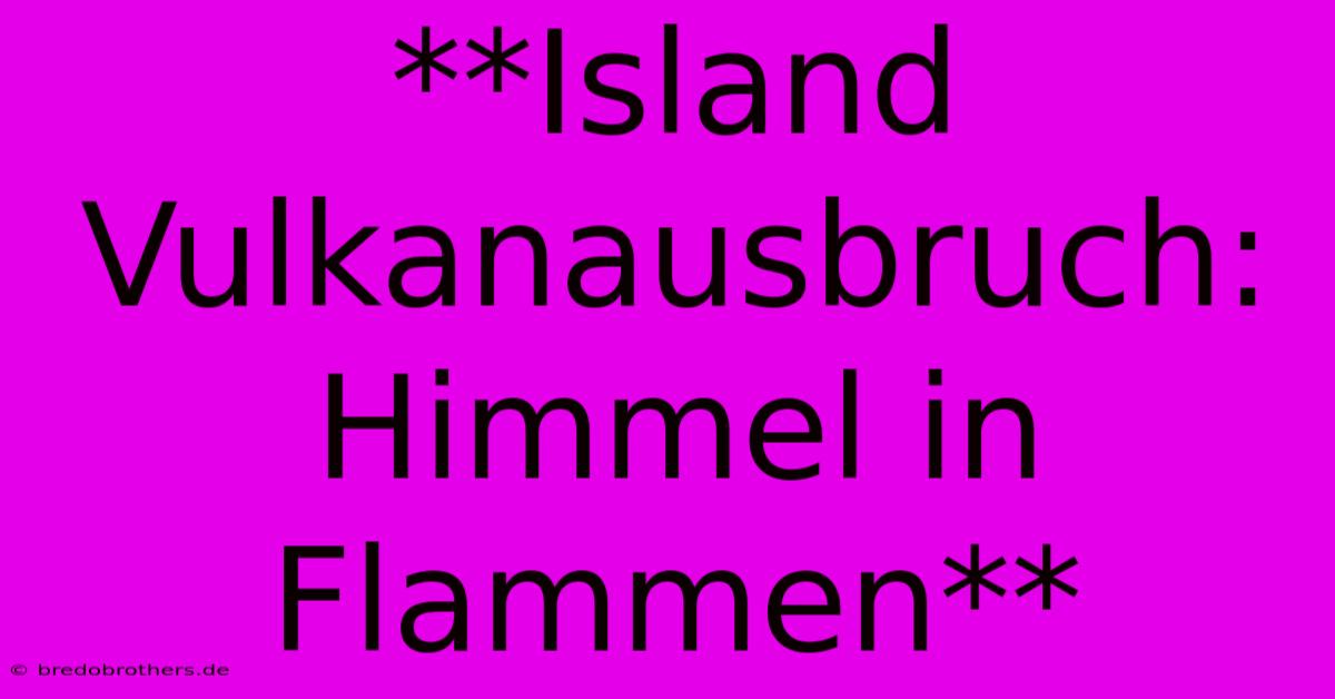 **Island Vulkanausbruch: Himmel In Flammen**