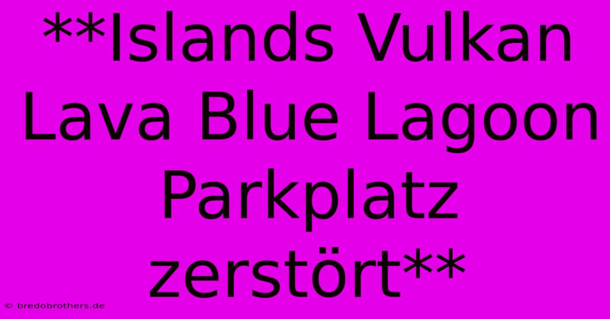 **Islands Vulkan Lava Blue Lagoon Parkplatz Zerstört**