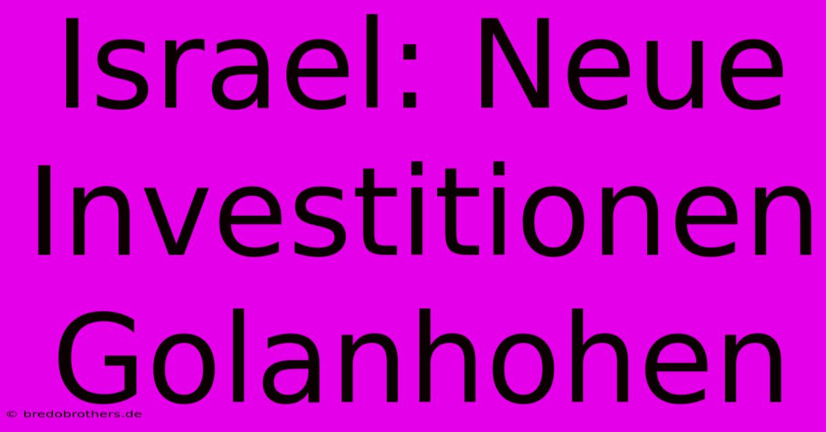 Israel: Neue Investitionen Golanhohen