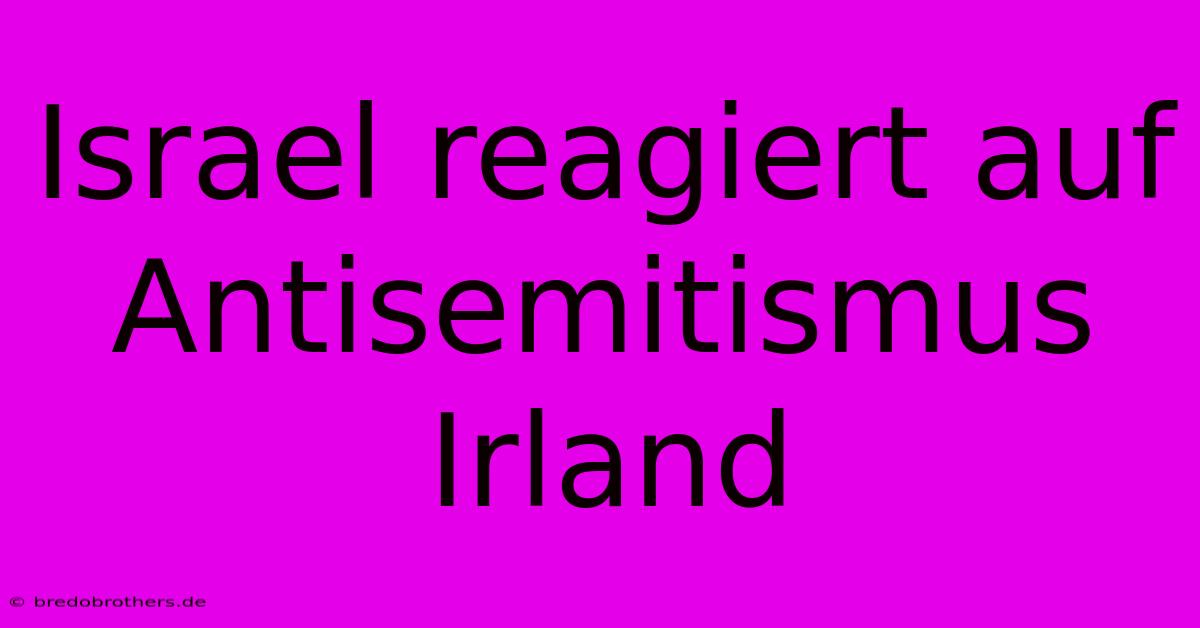 Israel Reagiert Auf Antisemitismus Irland