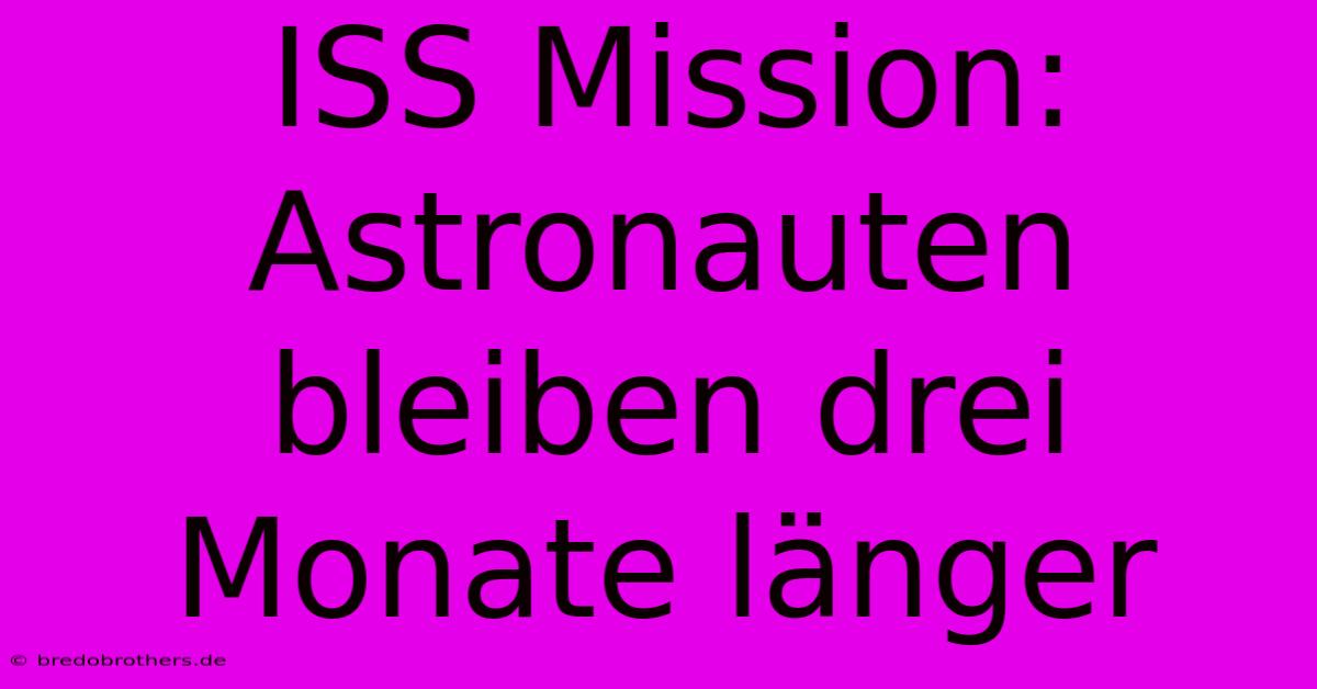 ISS Mission:  Astronauten Bleiben Drei Monate Länger