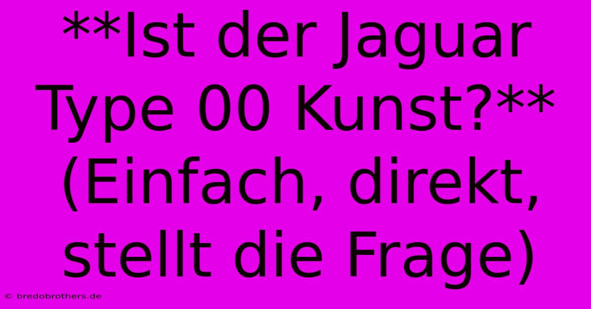 **Ist Der Jaguar Type 00 Kunst?** (Einfach, Direkt, Stellt Die Frage)