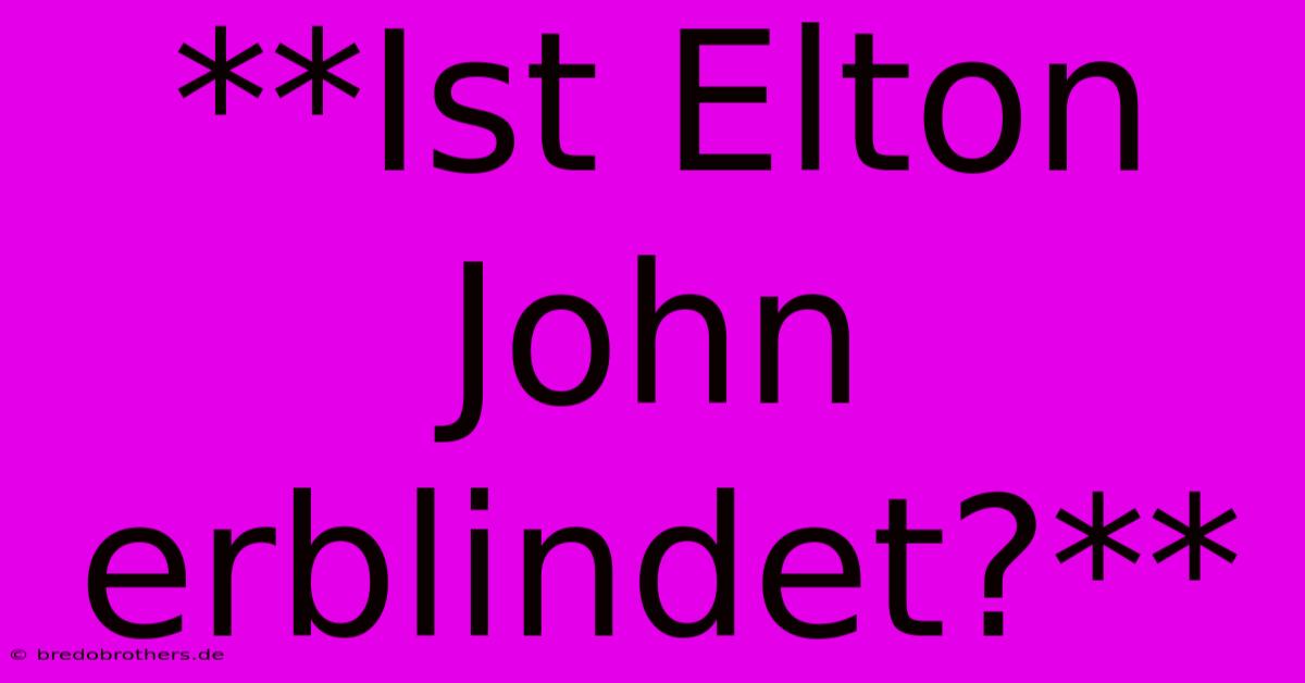 **Ist Elton John Erblindet?**