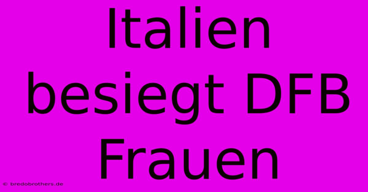 Italien Besiegt DFB Frauen