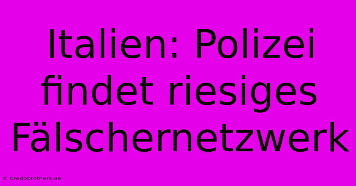 Italien: Polizei Findet Riesiges Fälschernetzwerk 