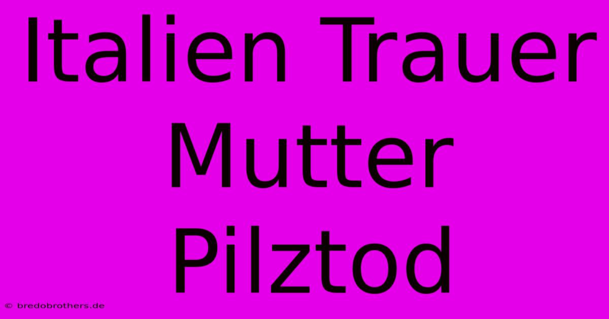 Italien Trauer Mutter Pilztod