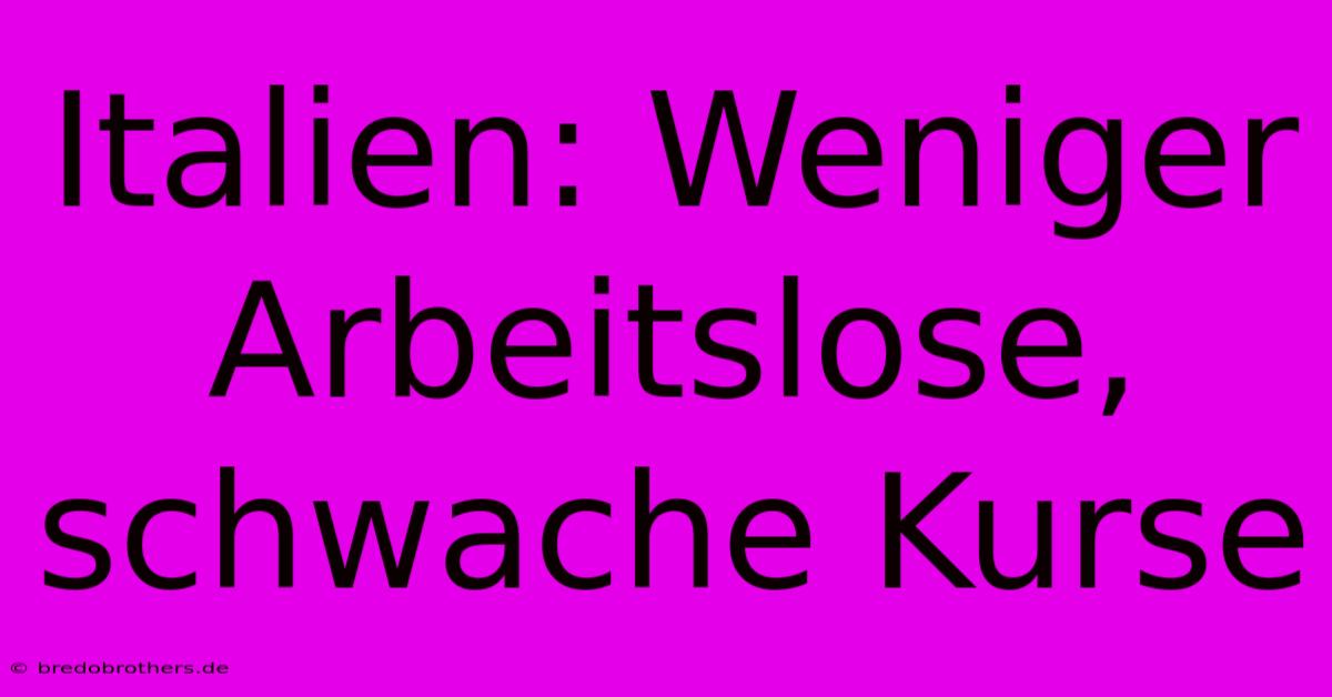 Italien: Weniger Arbeitslose, Schwache Kurse