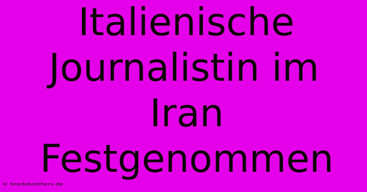 Italienische Journalistin Im Iran Festgenommen