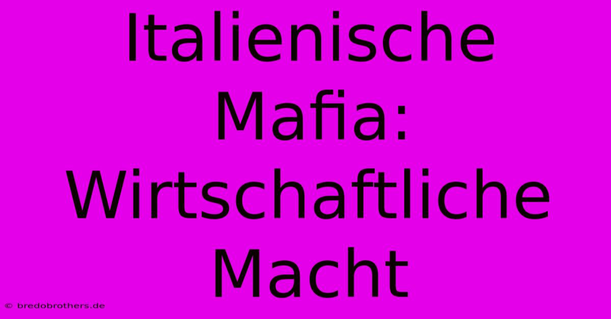 Italienische Mafia: Wirtschaftliche Macht