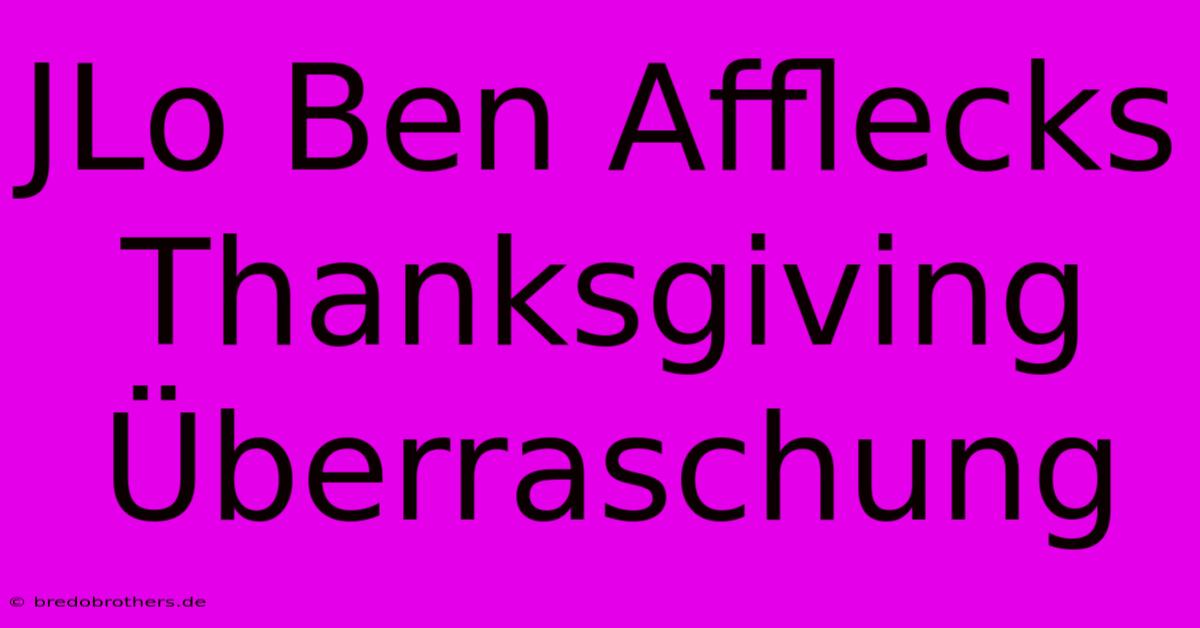 JLo Ben Afflecks Thanksgiving Überraschung