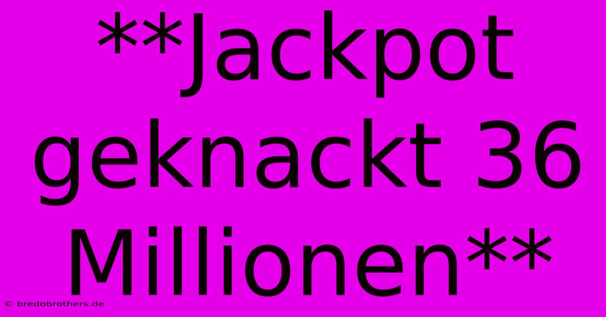 **Jackpot Geknackt 36 Millionen**