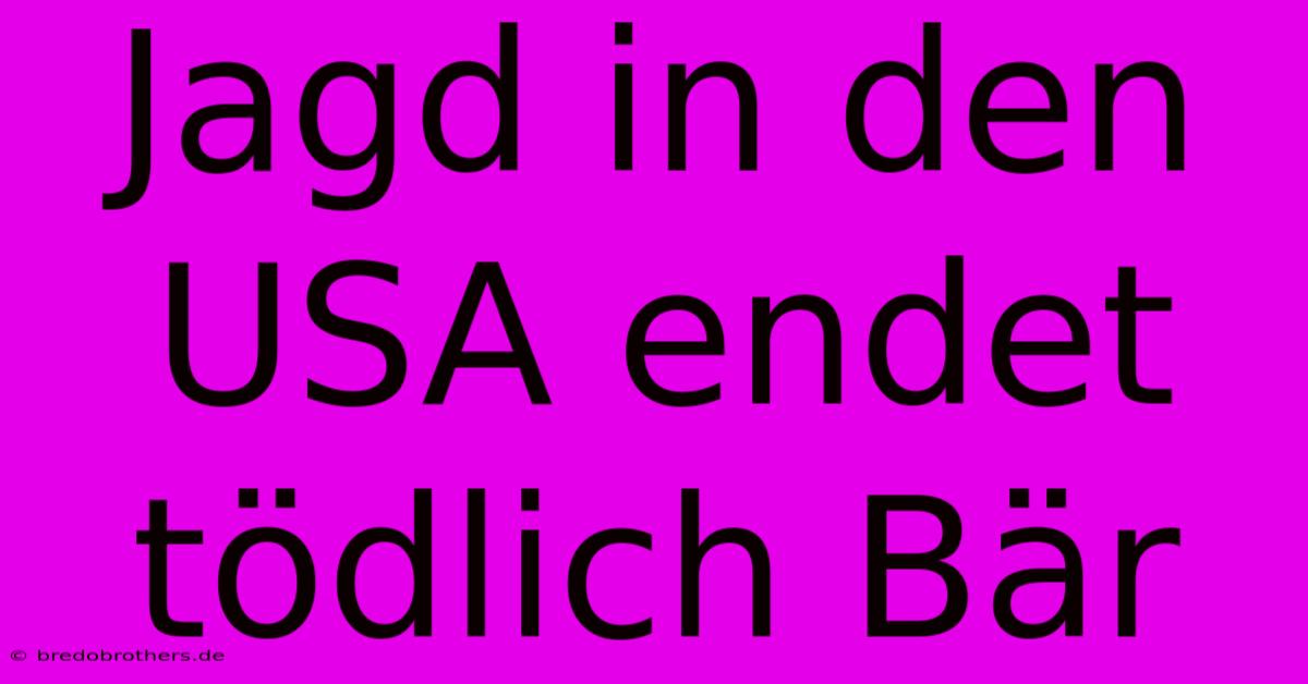 Jagd In Den USA Endet Tödlich Bär