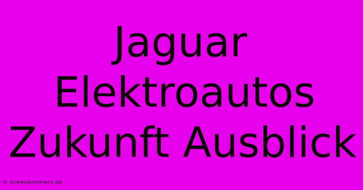 Jaguar Elektroautos Zukunft Ausblick