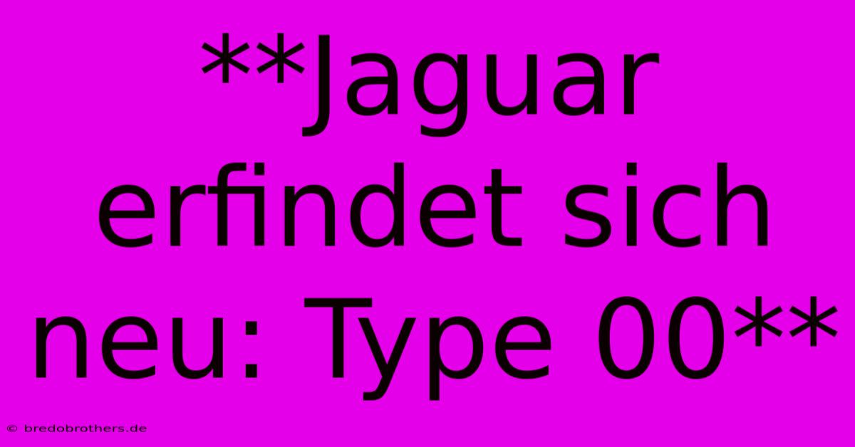 **Jaguar Erfindet Sich Neu: Type 00**