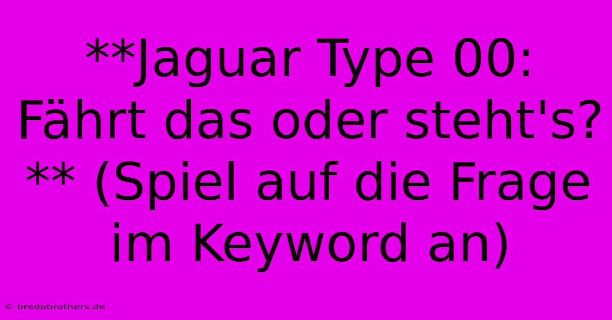 **Jaguar Type 00: Fährt Das Oder Steht's?** (Spiel Auf Die Frage Im Keyword An)