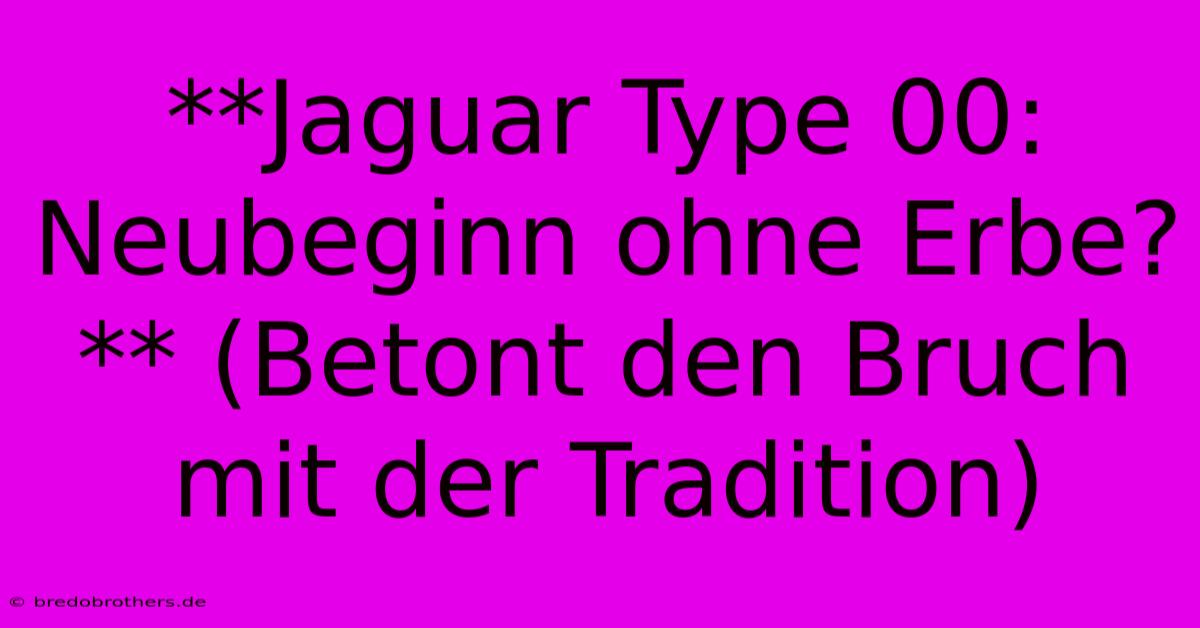 **Jaguar Type 00: Neubeginn Ohne Erbe?** (Betont Den Bruch Mit Der Tradition)