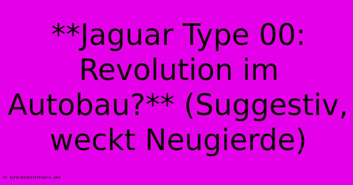 **Jaguar Type 00:  Revolution Im Autobau?** (Suggestiv, Weckt Neugierde)