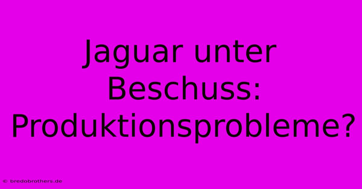 Jaguar Unter Beschuss: Produktionsprobleme?