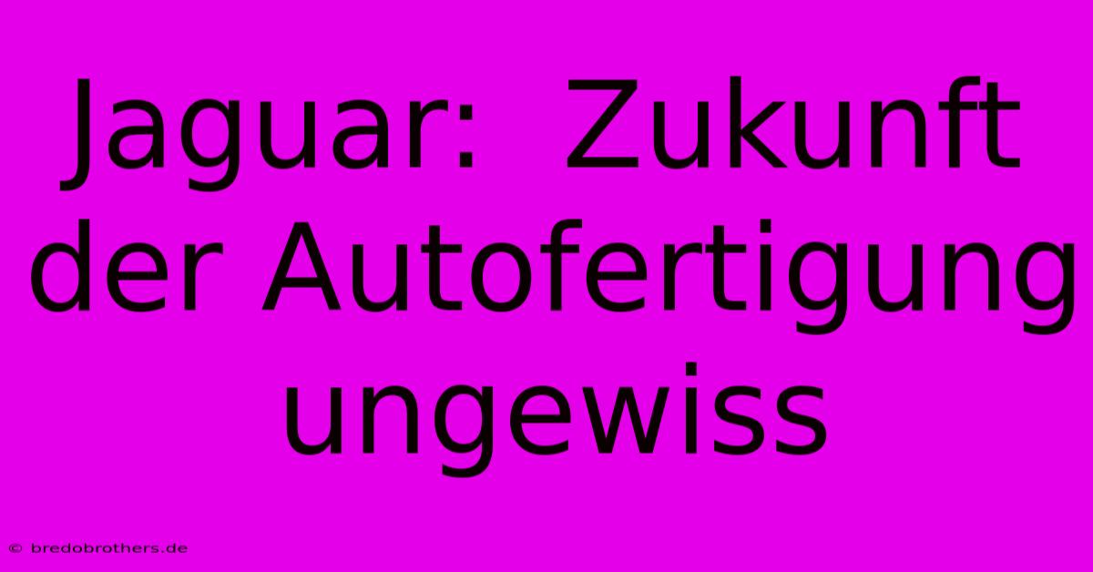 Jaguar:  Zukunft Der Autofertigung Ungewiss