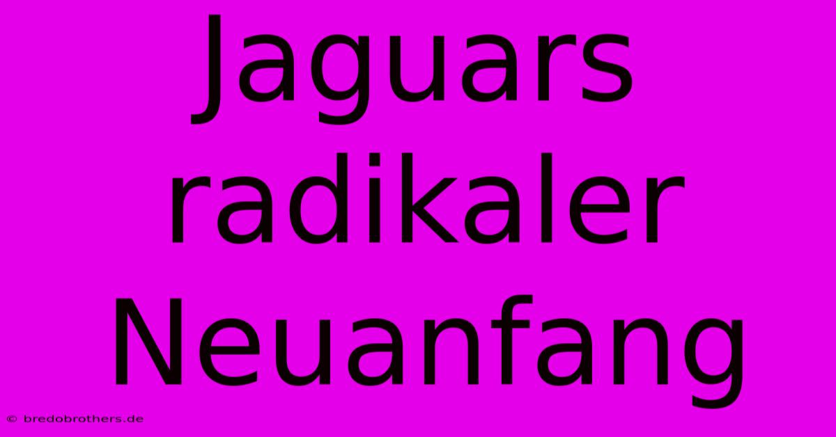 Jaguars Radikaler Neuanfang