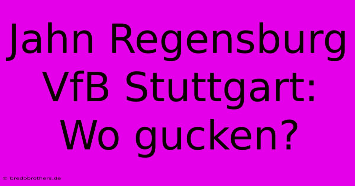 Jahn Regensburg VfB Stuttgart: Wo Gucken?