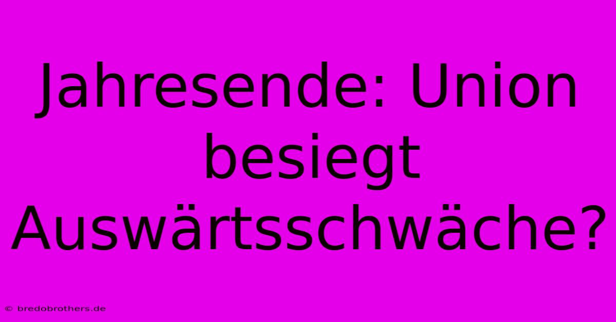 Jahresende: Union Besiegt Auswärtsschwäche?