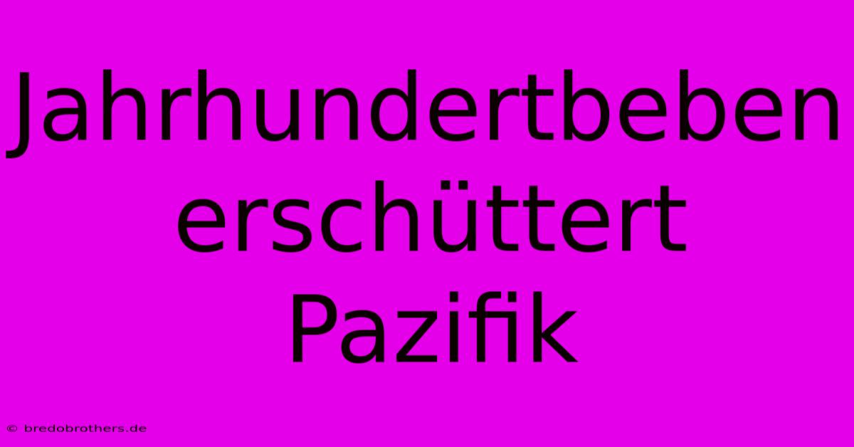 Jahrhundertbeben Erschüttert Pazifik