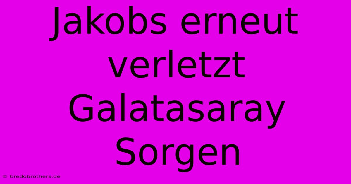 Jakobs Erneut Verletzt Galatasaray Sorgen